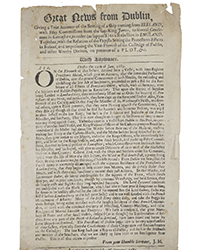 <b>Fonsie Mealy’s, Oct. 1-2:</b> Broadside: “Great News from Dublin, Giving a True Account of the Seizing of a Ship coming from Ireland, with Fifty Commissions from the late King James…” €800 to €1,000.